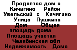 Продаётся дом с. Кичигино  › Район ­ Увельский, с.  Кичигино  › Улица ­ Пушкина  › Дом ­ 6 › Общая площадь дома ­ 60 › Площадь участка ­ 7 - Челябинская обл. Недвижимость » Дома, коттеджи, дачи продажа   . Челябинская обл.